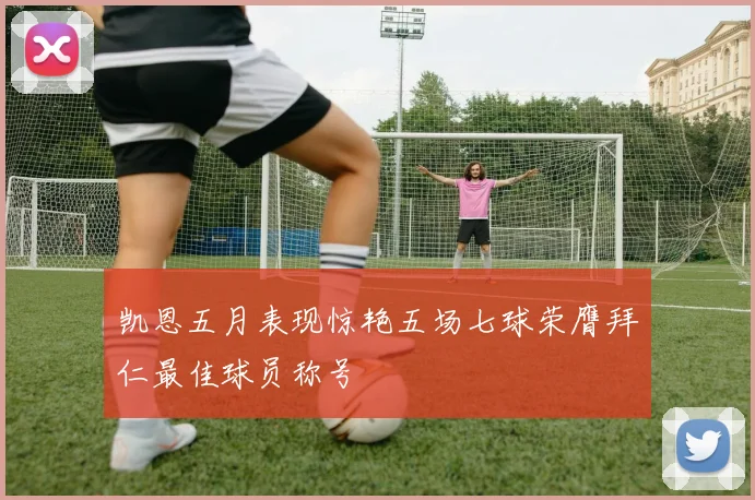 凯恩五月表现惊艳五场七球荣膺拜仁最佳球员称号