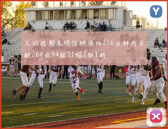 文班近期表现惊艳场均256分钟内贡献264分94板21帽2助1断