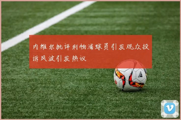 内维尔批评利物浦球员引发观众投诉风波引发热议