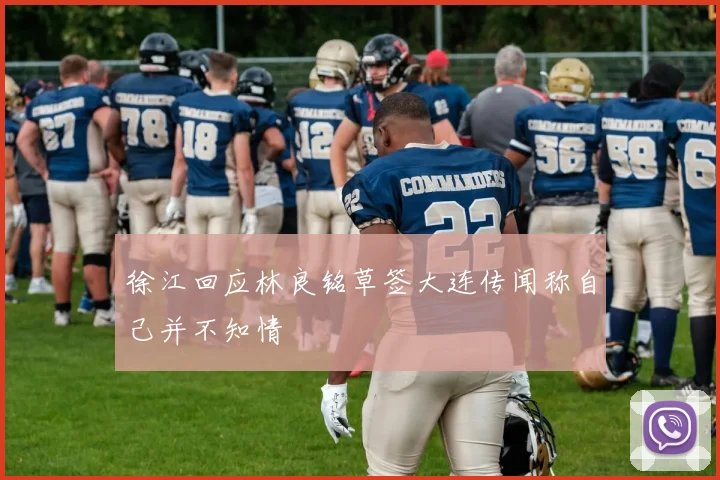 徐江回应林良铭草签大连传闻称自己并不知情