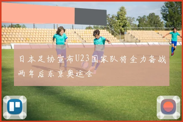 日本足协宣布U23国家队将全力备战两年后东京奥运会