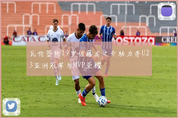 瓦伦签约19岁佐藤龙之介助力夺U23亚洲冠军与MVP荣耀