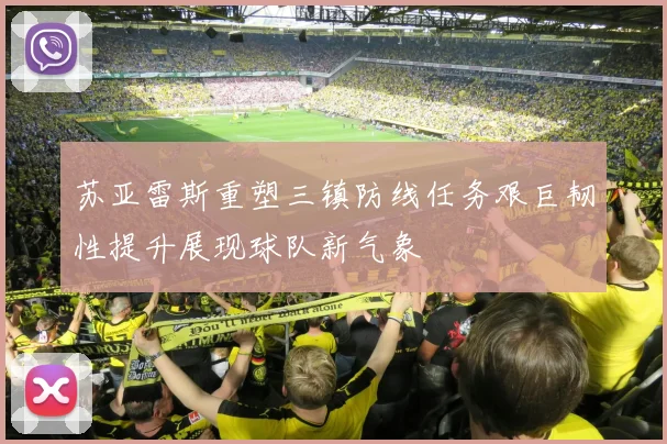 苏亚雷斯重塑三镇防线任务艰巨韧性提升展现球队新气象