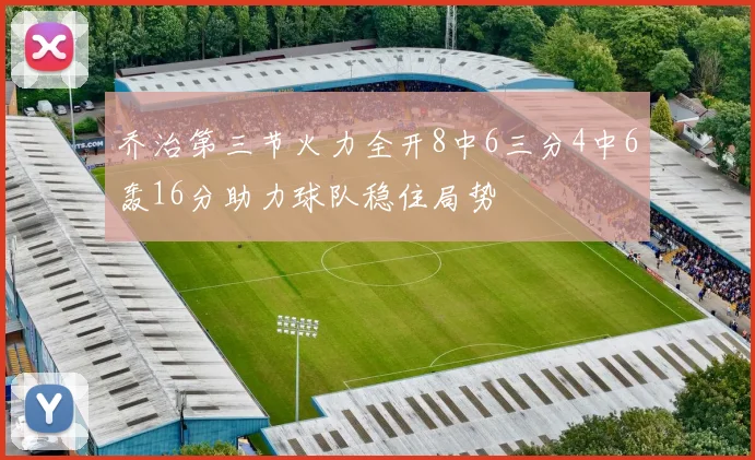 乔治第三节火力全开8中6三分4中6轰16分助力球队稳住局势