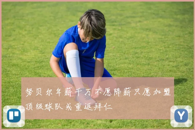 努贝尔年薪千万不愿降薪只愿加盟顶级球队或重返拜仁