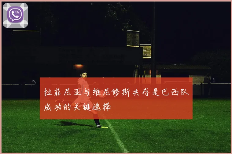 拉菲尼亚与维尼修斯共存是巴西队成功的关键选择