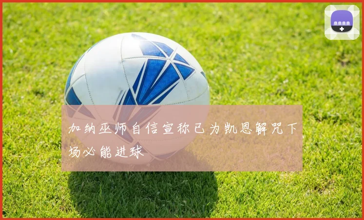 加纳巫师自信宣称已为凯恩解咒下场必能进球