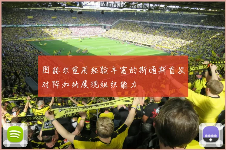 图赫尔重用经验丰富的斯通斯首发对阵加纳展现组织能力